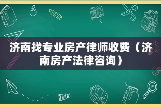 濟南找專業(yè)房產(chǎn)律師收費（濟南房產(chǎn)法律咨詢）