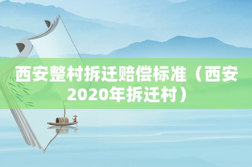 西安整村拆遷賠償標準（西安2020年拆遷村）