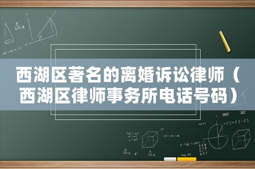 西湖區(qū)著名的離婚訴訟律師（西湖區(qū)律師事務(wù)所電話號碼）
