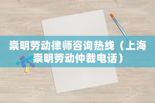 崇明勞動律師咨詢熱線（上海崇明勞動仲裁電話）