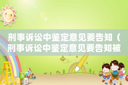 刑事訴訟中鑒定意見要告知（刑事訴訟中鑒定意見要告知被告嗎）