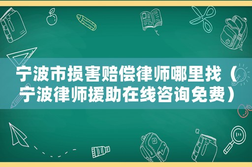 寧波市損害賠償律師哪里找（寧波律師援助在線咨詢(xún)免費(fèi)）