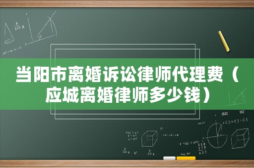 當陽市離婚訴訟律師代理費（應城離婚律師多少錢）