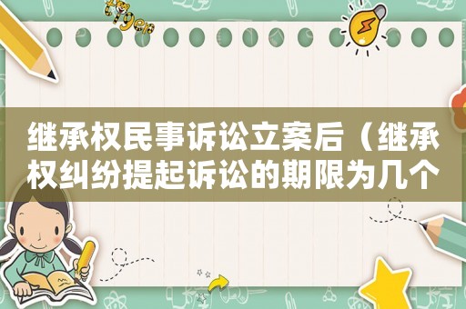 繼承權(quán)民事訴訟立案后（繼承權(quán)糾紛提起訴訟的期限為幾個(gè)月）