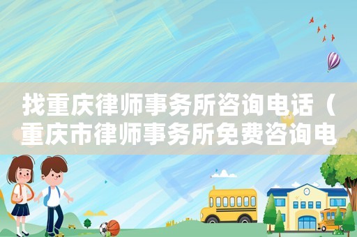 找重慶律師事務所咨詢電話（重慶市律師事務所免費咨詢電話）