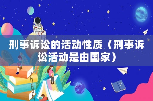 刑事訴訟的活動性質（刑事訴訟活動是由國家）