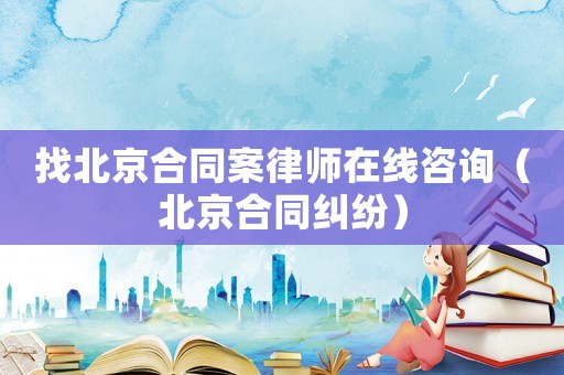 找北京合同案律師在線咨詢（北京合同糾紛）
