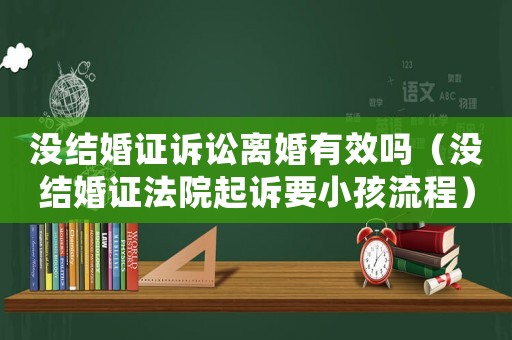 沒結婚證訴訟離婚有效嗎（沒結婚證法院起訴要小孩流程）
