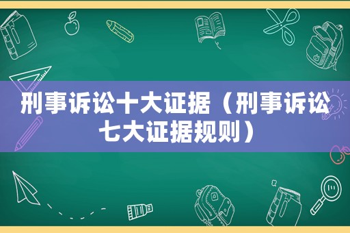 刑事訴訟十大證據（刑事訴訟七大證據規則）