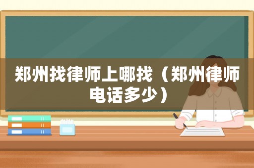 鄭州找律師上哪找（鄭州律師電話多少）