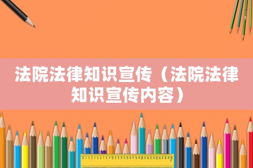 法院法律知識宣傳（法院法律知識宣傳內容）