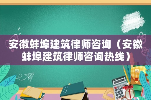 安徽蚌埠建筑律師咨詢（安徽蚌埠建筑律師咨詢熱線）