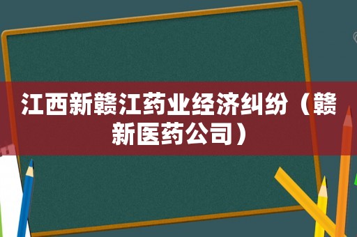 江西新贛江藥業經濟糾紛（贛新醫藥公司）