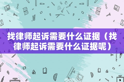 找律師起訴需要什么證據(jù)（找律師起訴需要什么證據(jù)呢）
