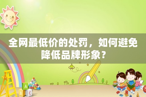 全網最低價的處罰，如何避免降低品牌形象？