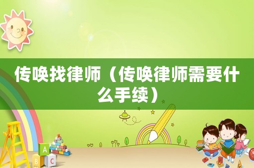 傳喚找律師（傳喚律師需要什么手續）