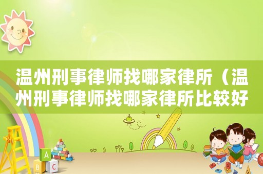 溫州刑事律師找哪家律所（溫州刑事律師找哪家律所比較好）