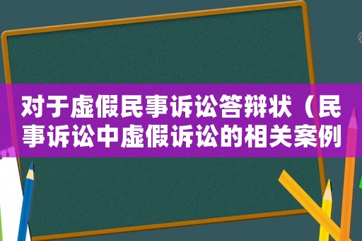 對于虛假民事訴訟答辯狀（民事訴訟中虛假訴訟的相關案例）