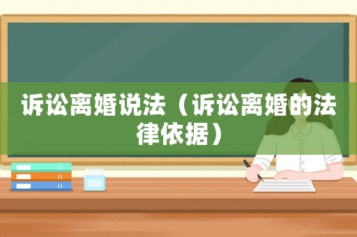訴訟離婚說法（訴訟離婚的法律依據）
