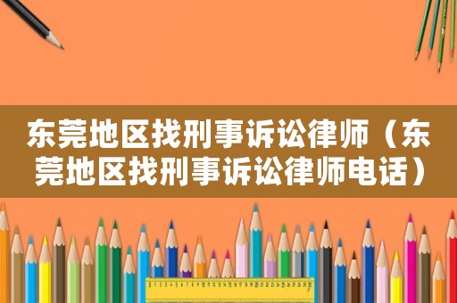 東莞地區找刑事訴訟律師（東莞地區找刑事訴訟律師電話）