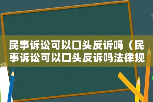 民事訴訟可以口頭反訴嗎（民事訴訟可以口頭反訴嗎法律規定）