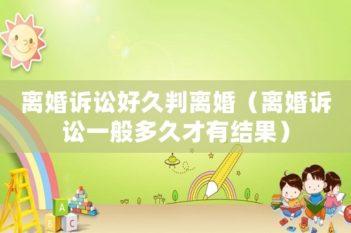 離婚訴訟好久判離婚（離婚訴訟一般多久才有結果）