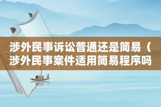 涉外民事訴訟普通還是簡易（涉外民事案件適用簡易程序嗎）