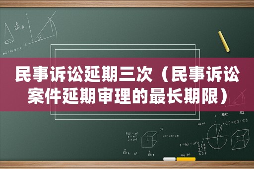 民事訴訟延期三次（民事訴訟案件延期審理的最長期限）