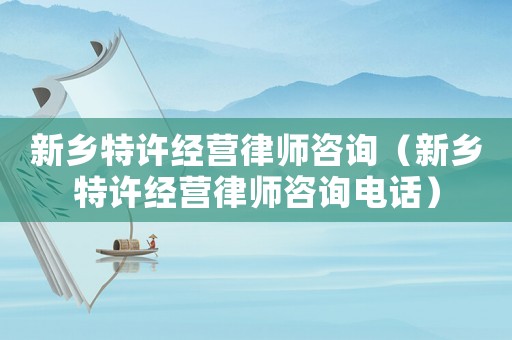 新鄉特許經營律師咨詢（新鄉特許經營律師咨詢電話）