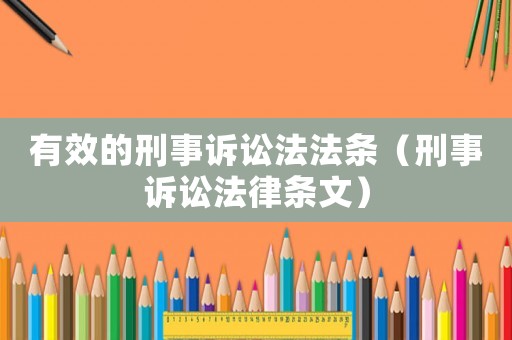 有效的刑事訴訟法法條（刑事訴訟法律條文）