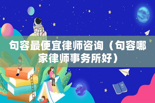 句容最便宜律師咨詢（句容哪家律師事務所好）