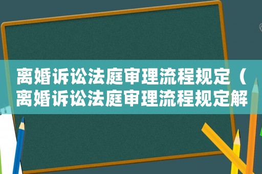 離婚訴訟法庭審理流程規定（離婚訴訟法庭審理流程規定解讀）