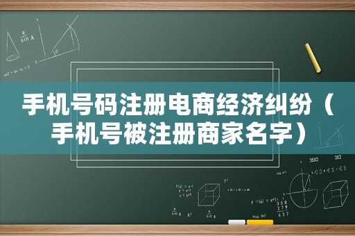 手機號碼注冊電商經濟糾紛（手機號被注冊商家名字）