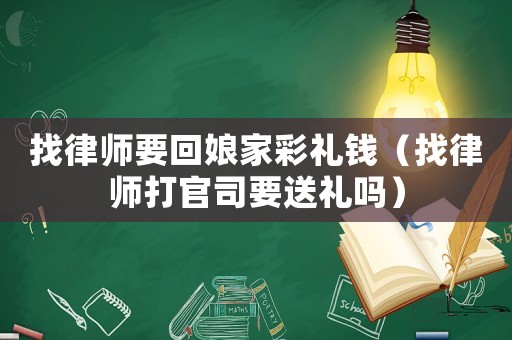找律師要回娘家彩禮錢（找律師打官司要送禮嗎）