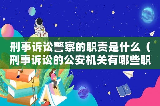 刑事訴訟警察的職責(zé)是什么（刑事訴訟的公安機(jī)關(guān)有哪些職權(quán)）