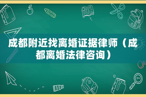 成都附近找離婚證據律師（成都離婚法律咨詢）