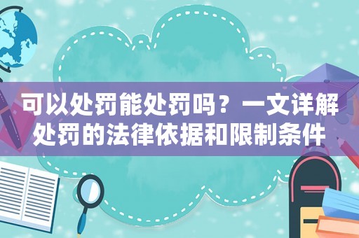 可以處罰能處罰嗎？一文詳解處罰的法律依據和限制條件