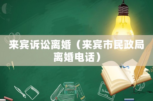 來(lái)賓訴訟離婚（來(lái)賓市民政局離婚電話）