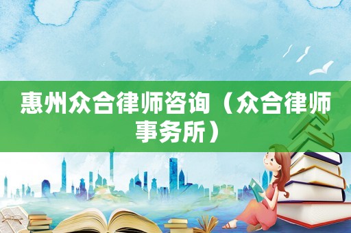 惠州眾合律師咨詢（眾合律師事務(wù)所）