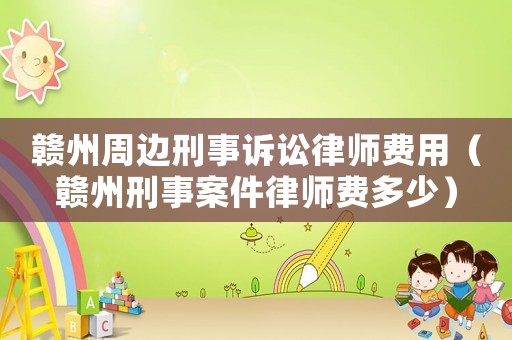 贛州周邊刑事訴訟律師費用（贛州刑事案件律師費多少）