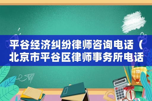 平谷經濟糾紛律師咨詢電話（北京市平谷區律師事務所電話）