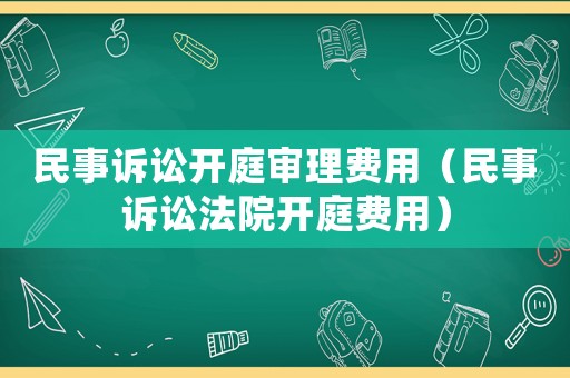 民事訴訟開庭審理費用（民事訴訟法院開庭費用）
