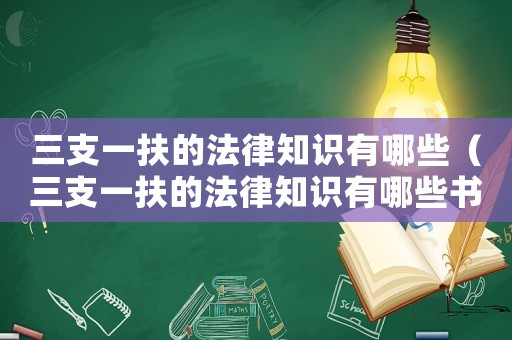 三支一扶的法律知識有哪些（三支一扶的法律知識有哪些書）