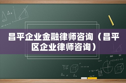 昌平企業(yè)金融律師咨詢（昌平區(qū)企業(yè)律師咨詢）