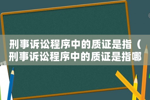刑事訴訟程序中的質(zhì)證是指（刑事訴訟程序中的質(zhì)證是指哪些）