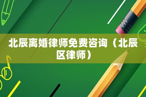 北辰離婚律師免費咨詢（北辰區律師）