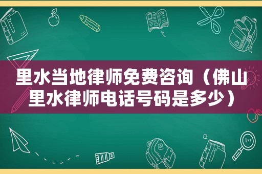 里水當地律師免費咨詢（佛山里水律師電話號碼是多少）