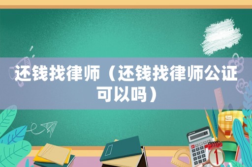 還錢找律師（還錢找律師公證可以嗎）