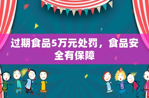 過期食品5萬元處罰，食品安全有保障