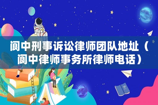 閬中刑事訴訟律師團隊地址（閬中律師事務所律師電話）